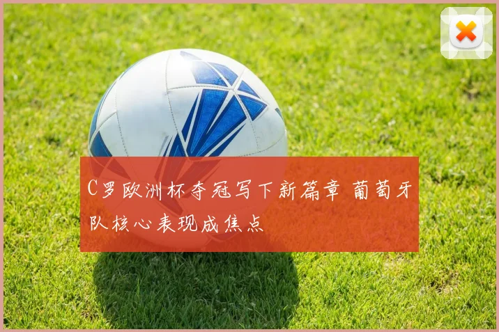 C罗欧洲杯夺冠写下新篇章 葡萄牙队核心表现成焦点