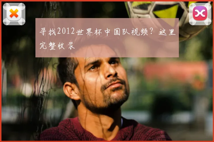 寻找2012世界杯中国队视频？这里完整收录
