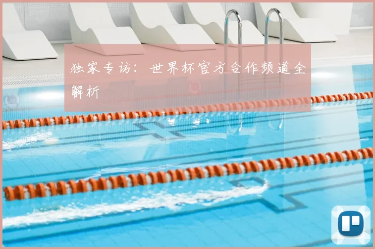 独家专访：世界杯官方合作频道全解析