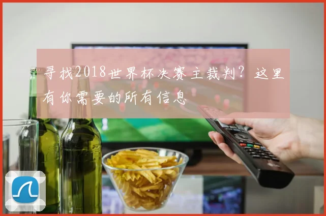寻找2018世界杯决赛主裁判?这里有你需要的所有信息