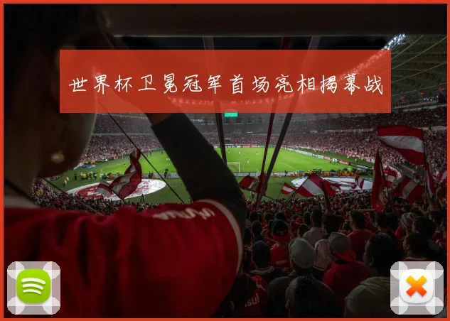 世界杯卫冕冠军首场亮相揭幕战