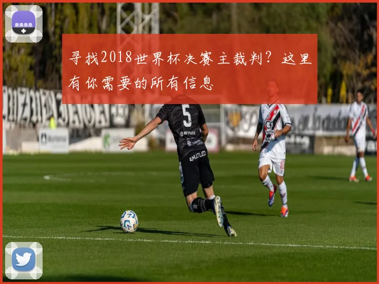 寻找2018世界杯决赛主裁判？这里有你需要的所有信息