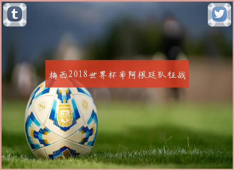 梅西2018世界杯率阿根廷队征战