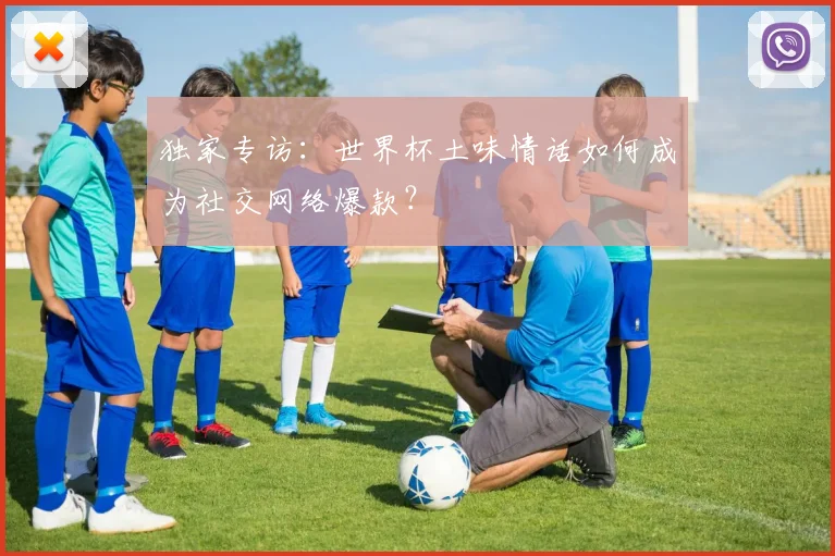 独家专访：世界杯土味情话如何成为社交网络爆款？