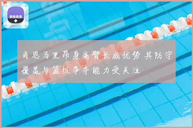 肖恩马里昂身高臂长成优势 其防守覆盖与篮板争夺能力受关注