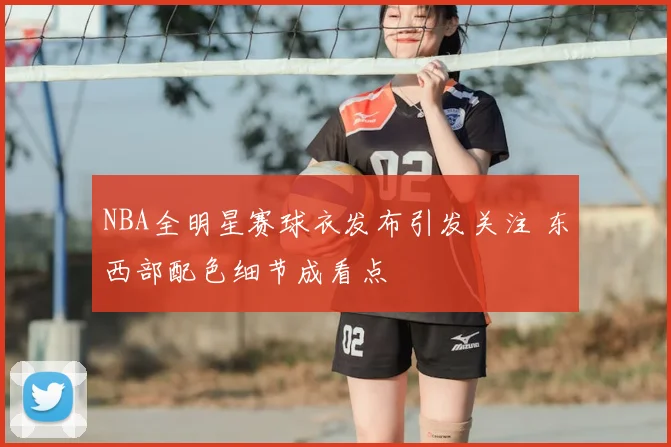 NBA全明星赛球衣发布引发关注 东西部配色细节成看点