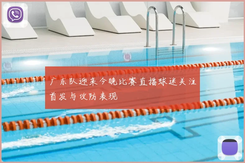 广东队迎来今晚比赛直播球迷关注首发与攻防表现