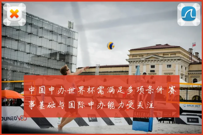 中国申办世界杯需满足多项条件 赛事基础与国际申办能力受关注