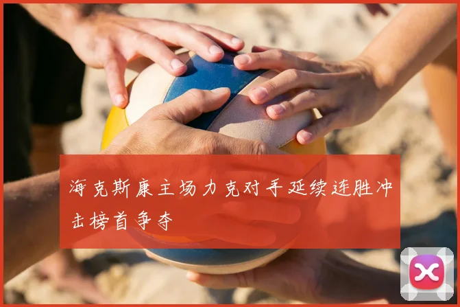海克斯康主场力克对手延续连胜冲击榜首争夺