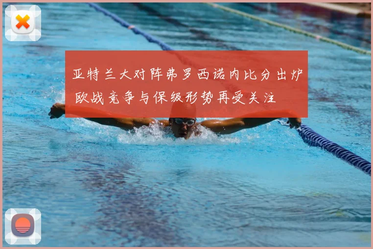 亚特兰大对阵弗罗西诺内比分出炉 欧战竞争与保级形势再受关注