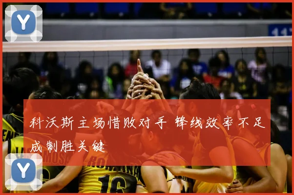科沃斯主场惜败对手 锋线效率不足成制胜关键