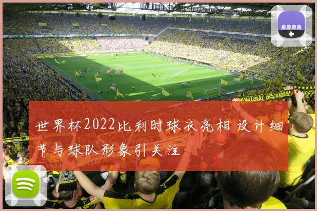 世界杯2022比利时球衣亮相 设计细节与球队形象引关注