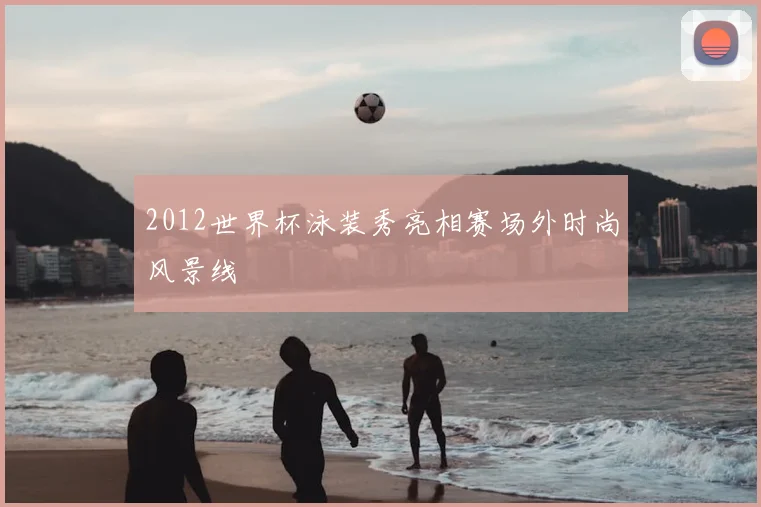 2012世界杯泳装秀亮相赛场外时尚风景线