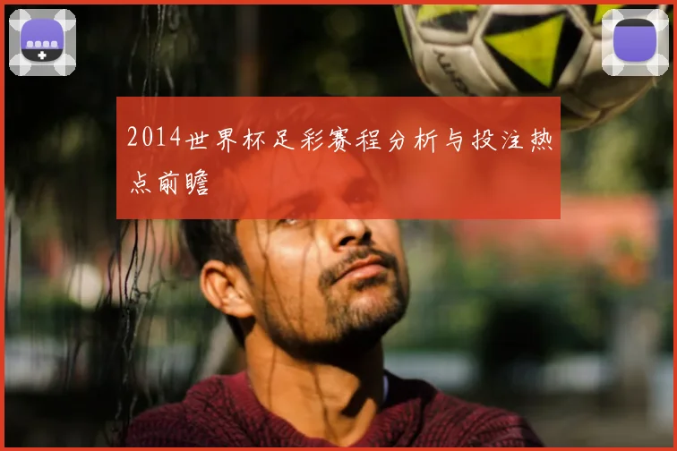 2014世界杯足彩赛程分析与投注热点前瞻