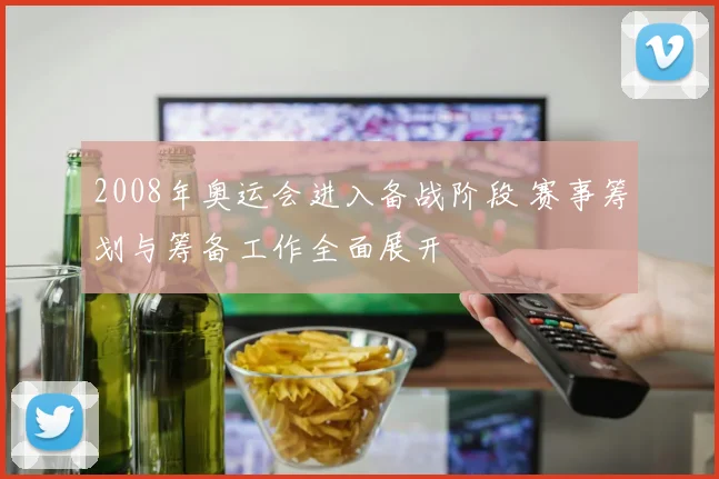 2008年奥运会进入备战阶段 赛事筹划与筹备工作全面展开