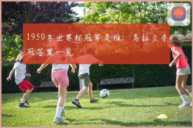 1950年世界杯冠军是谁：乌拉圭夺冠答案一览