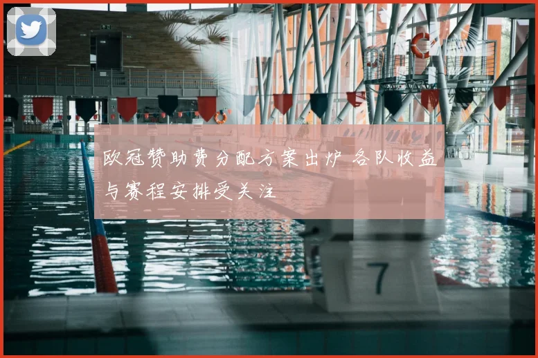 欧冠赞助费分配方案出炉 各队收益与赛程安排受关注