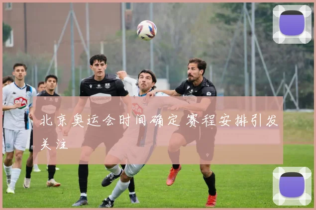 北京奥运会时间确定 赛程安排引发关注