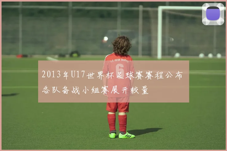 2013年U17世界杯足球赛赛程公布 各队备战小组赛展开较量